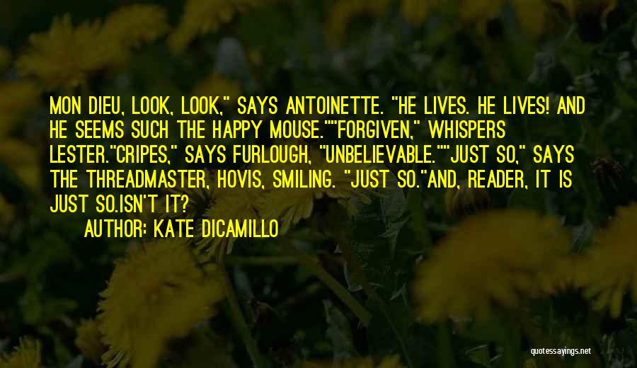 Kate DiCamillo Quotes: Mon Dieu, Look, Look, Says Antoinette. He Lives. He Lives! And He Seems Such The Happy Mouse.forgiven, Whispers Lester.cripes, Says