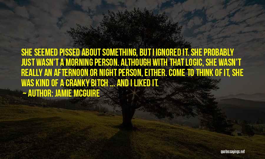 Jamie McGuire Quotes: She Seemed Pissed About Something, But I Ignored It. She Probably Just Wasn't A Morning Person. Although With That Logic,