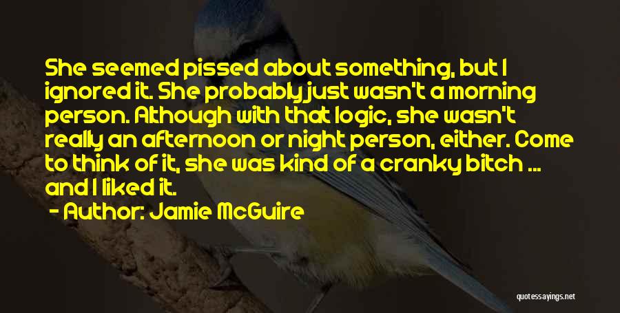 Jamie McGuire Quotes: She Seemed Pissed About Something, But I Ignored It. She Probably Just Wasn't A Morning Person. Although With That Logic,