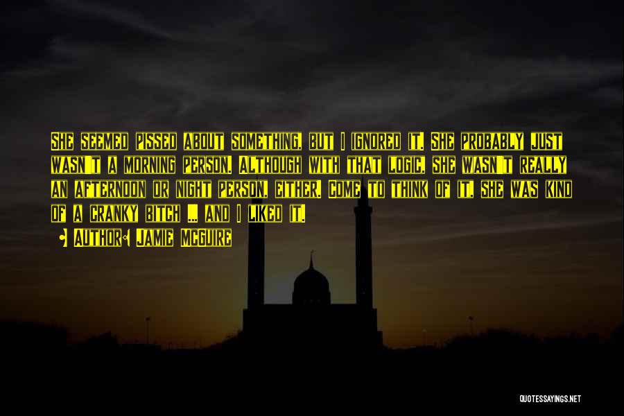 Jamie McGuire Quotes: She Seemed Pissed About Something, But I Ignored It. She Probably Just Wasn't A Morning Person. Although With That Logic,