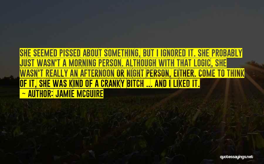 Jamie McGuire Quotes: She Seemed Pissed About Something, But I Ignored It. She Probably Just Wasn't A Morning Person. Although With That Logic,