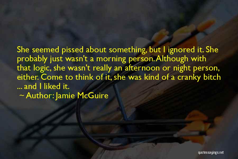 Jamie McGuire Quotes: She Seemed Pissed About Something, But I Ignored It. She Probably Just Wasn't A Morning Person. Although With That Logic,