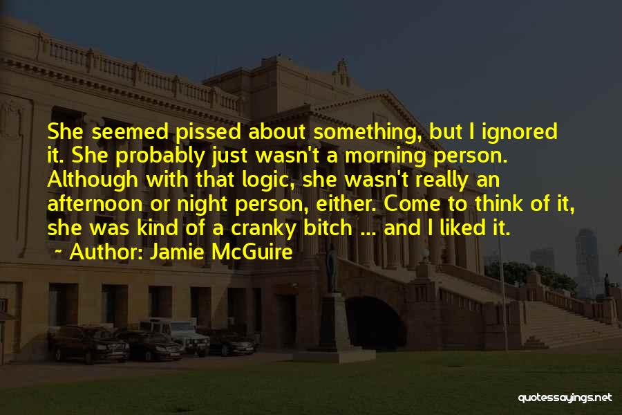 Jamie McGuire Quotes: She Seemed Pissed About Something, But I Ignored It. She Probably Just Wasn't A Morning Person. Although With That Logic,