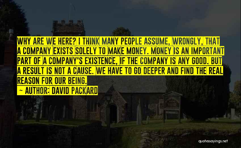 David Packard Quotes: Why Are We Here? I Think Many People Assume, Wrongly, That A Company Exists Solely To Make Money. Money Is