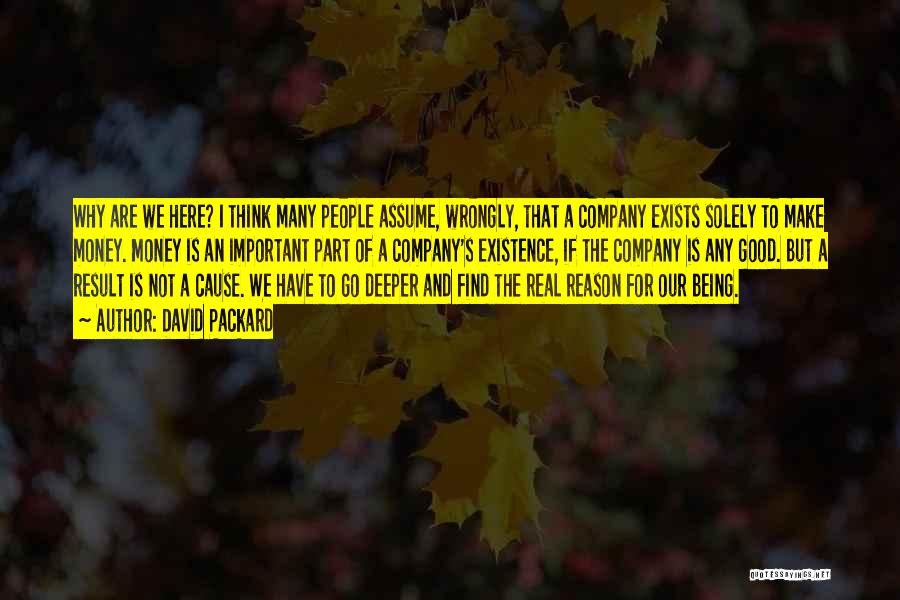 David Packard Quotes: Why Are We Here? I Think Many People Assume, Wrongly, That A Company Exists Solely To Make Money. Money Is