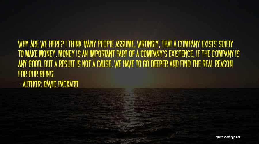 David Packard Quotes: Why Are We Here? I Think Many People Assume, Wrongly, That A Company Exists Solely To Make Money. Money Is