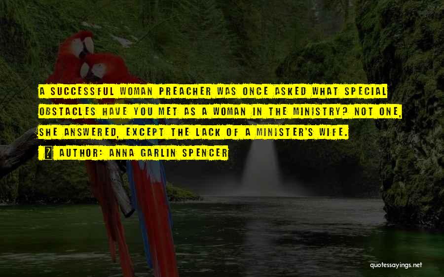 Anna Garlin Spencer Quotes: A Successful Woman Preacher Was Once Asked What Special Obstacles Have You Met As A Woman In The Ministry? Not