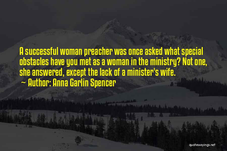 Anna Garlin Spencer Quotes: A Successful Woman Preacher Was Once Asked What Special Obstacles Have You Met As A Woman In The Ministry? Not