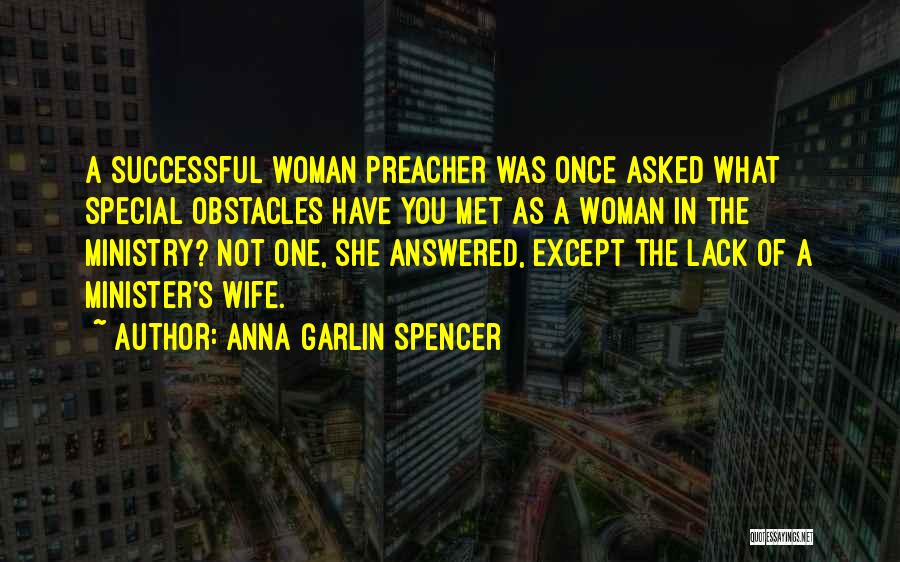 Anna Garlin Spencer Quotes: A Successful Woman Preacher Was Once Asked What Special Obstacles Have You Met As A Woman In The Ministry? Not