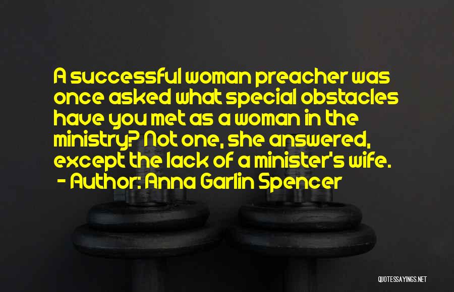 Anna Garlin Spencer Quotes: A Successful Woman Preacher Was Once Asked What Special Obstacles Have You Met As A Woman In The Ministry? Not