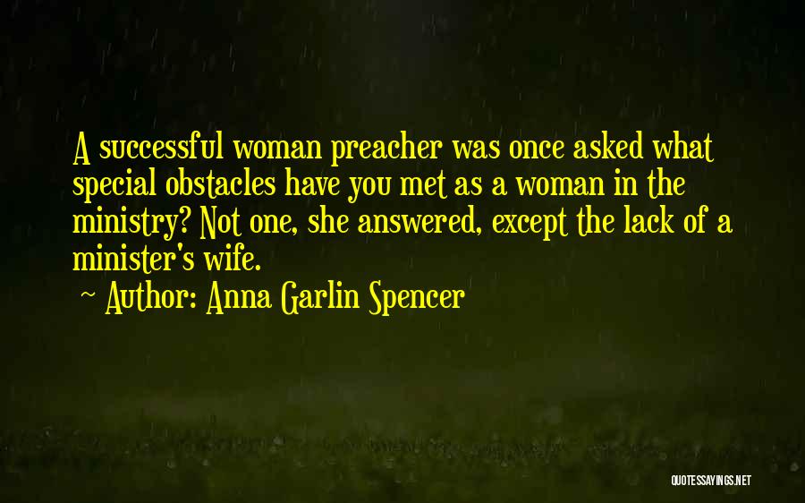 Anna Garlin Spencer Quotes: A Successful Woman Preacher Was Once Asked What Special Obstacles Have You Met As A Woman In The Ministry? Not
