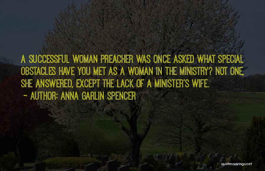 Anna Garlin Spencer Quotes: A Successful Woman Preacher Was Once Asked What Special Obstacles Have You Met As A Woman In The Ministry? Not