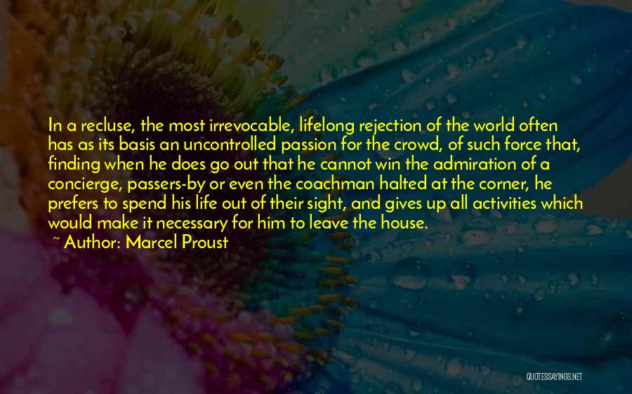 Marcel Proust Quotes: In A Recluse, The Most Irrevocable, Lifelong Rejection Of The World Often Has As Its Basis An Uncontrolled Passion For