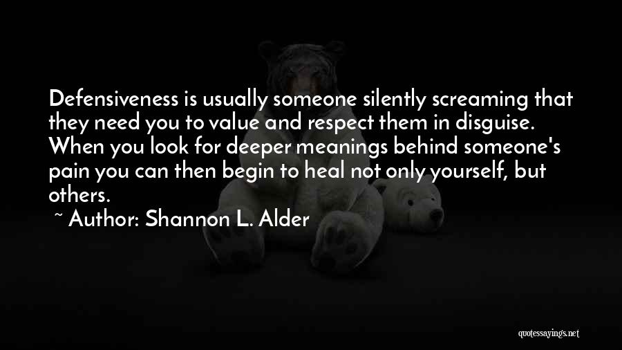 Shannon L. Alder Quotes: Defensiveness Is Usually Someone Silently Screaming That They Need You To Value And Respect Them In Disguise. When You Look