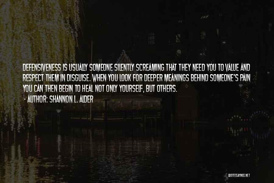 Shannon L. Alder Quotes: Defensiveness Is Usually Someone Silently Screaming That They Need You To Value And Respect Them In Disguise. When You Look