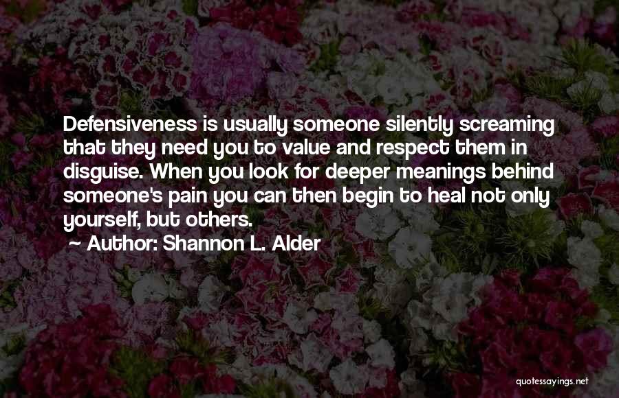 Shannon L. Alder Quotes: Defensiveness Is Usually Someone Silently Screaming That They Need You To Value And Respect Them In Disguise. When You Look