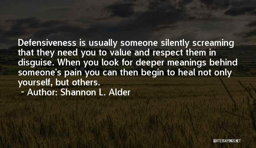Shannon L. Alder Quotes: Defensiveness Is Usually Someone Silently Screaming That They Need You To Value And Respect Them In Disguise. When You Look