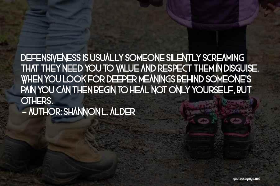 Shannon L. Alder Quotes: Defensiveness Is Usually Someone Silently Screaming That They Need You To Value And Respect Them In Disguise. When You Look
