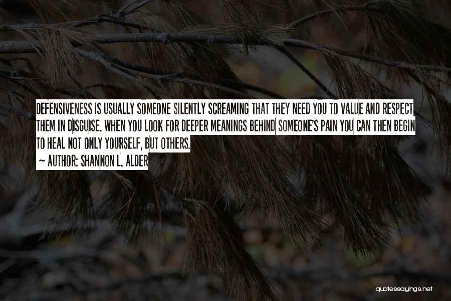 Shannon L. Alder Quotes: Defensiveness Is Usually Someone Silently Screaming That They Need You To Value And Respect Them In Disguise. When You Look
