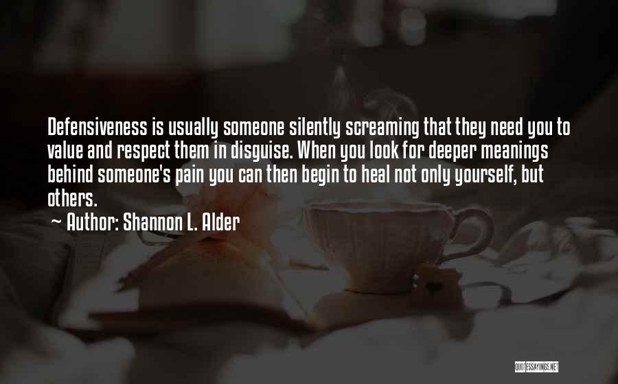 Shannon L. Alder Quotes: Defensiveness Is Usually Someone Silently Screaming That They Need You To Value And Respect Them In Disguise. When You Look