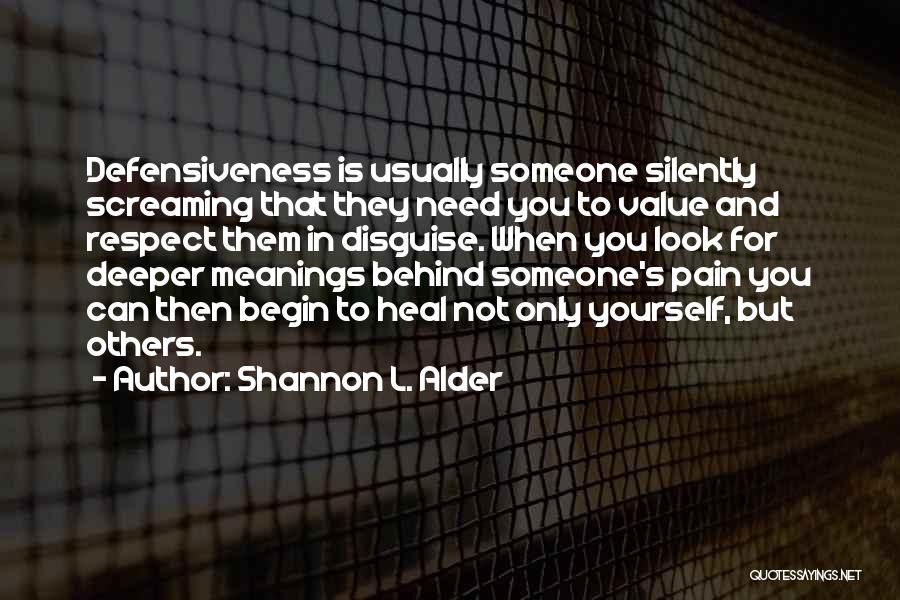 Shannon L. Alder Quotes: Defensiveness Is Usually Someone Silently Screaming That They Need You To Value And Respect Them In Disguise. When You Look