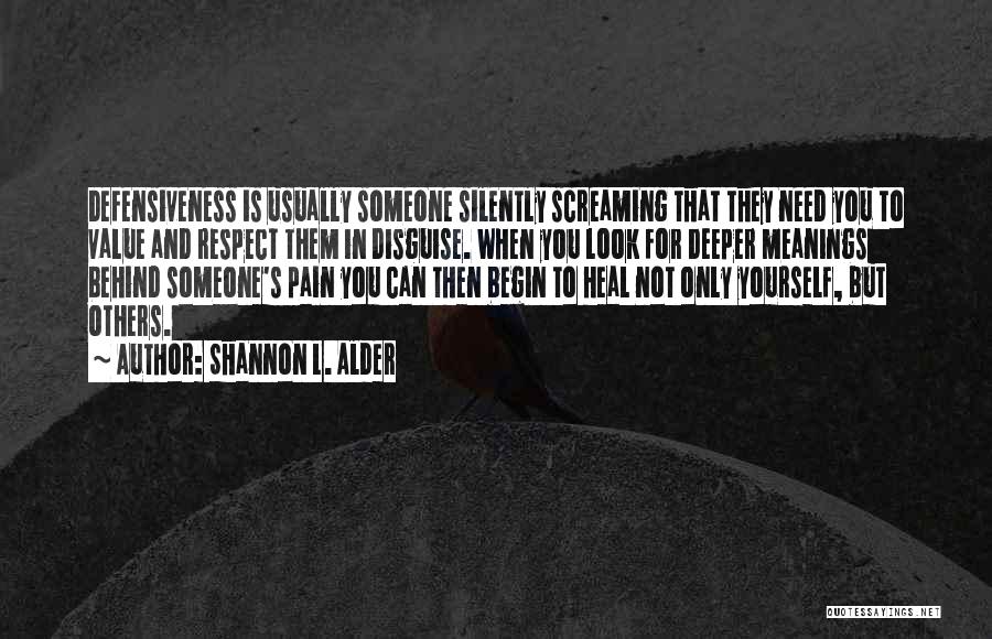 Shannon L. Alder Quotes: Defensiveness Is Usually Someone Silently Screaming That They Need You To Value And Respect Them In Disguise. When You Look