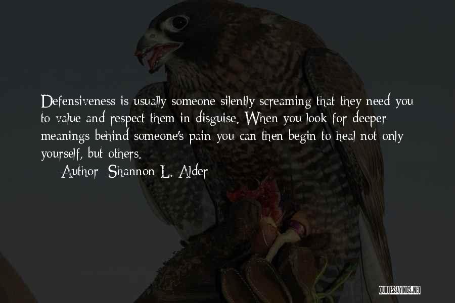 Shannon L. Alder Quotes: Defensiveness Is Usually Someone Silently Screaming That They Need You To Value And Respect Them In Disguise. When You Look