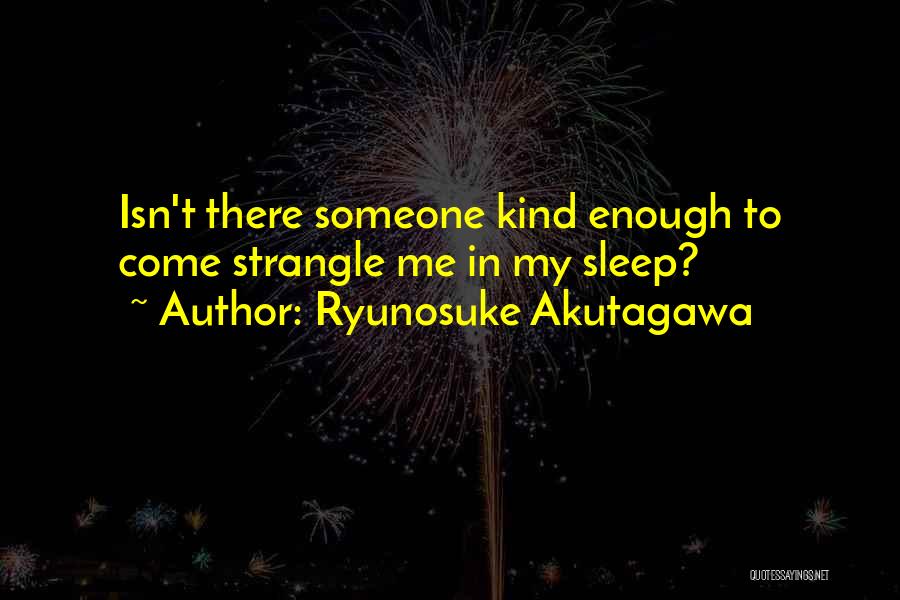 Ryunosuke Akutagawa Quotes: Isn't There Someone Kind Enough To Come Strangle Me In My Sleep?