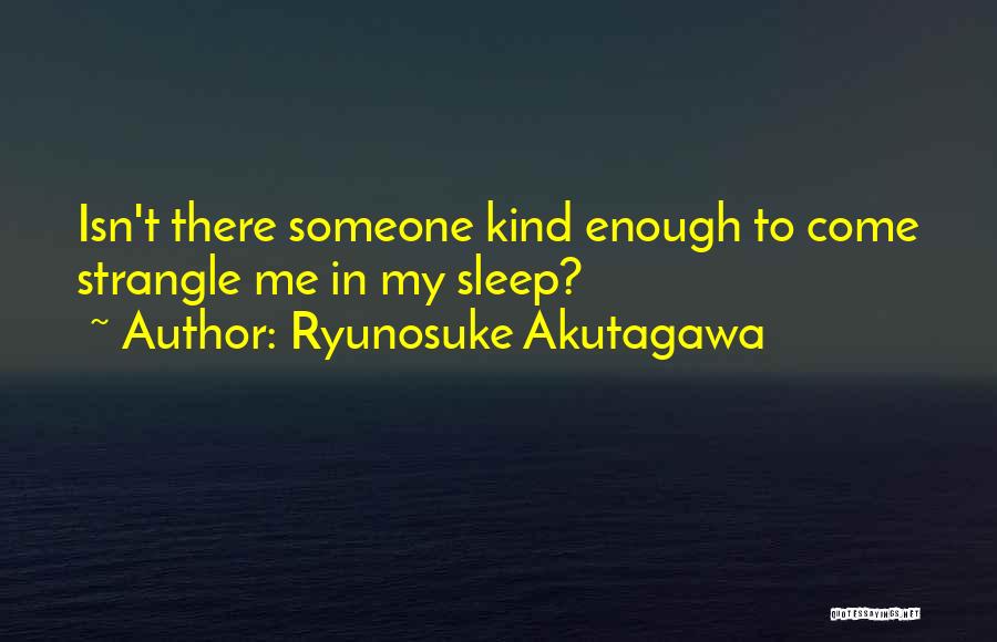 Ryunosuke Akutagawa Quotes: Isn't There Someone Kind Enough To Come Strangle Me In My Sleep?