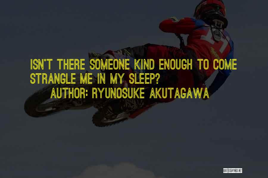 Ryunosuke Akutagawa Quotes: Isn't There Someone Kind Enough To Come Strangle Me In My Sleep?