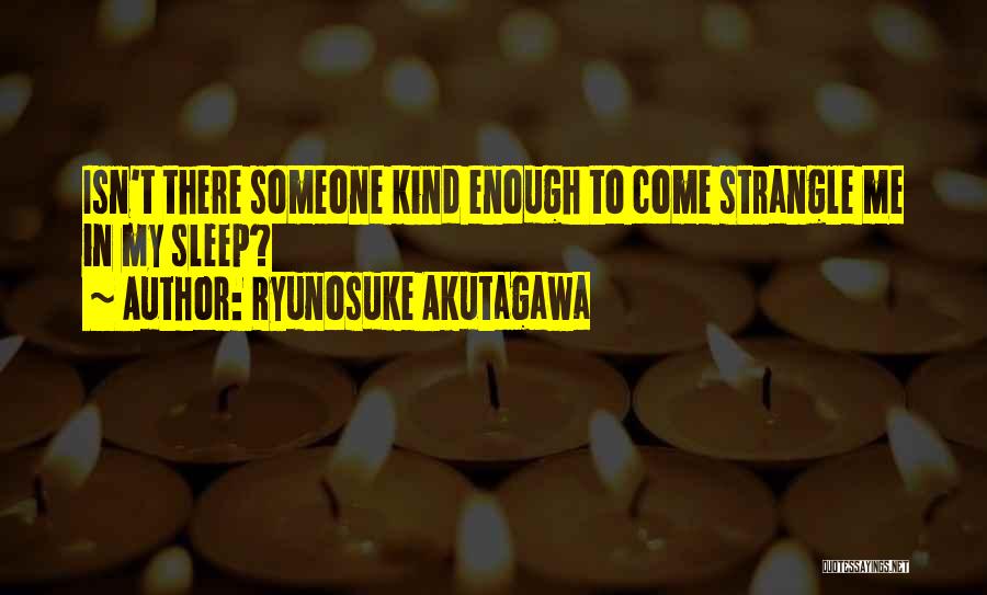 Ryunosuke Akutagawa Quotes: Isn't There Someone Kind Enough To Come Strangle Me In My Sleep?