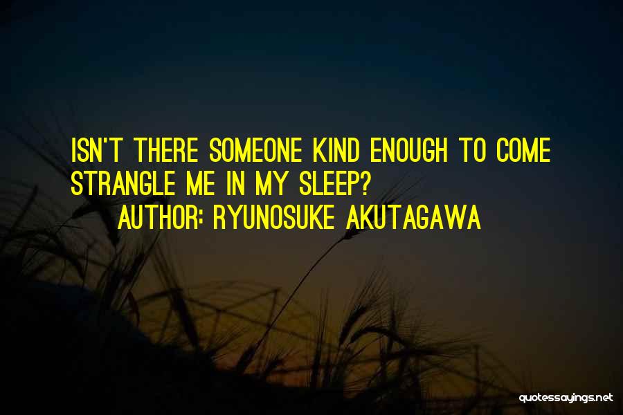 Ryunosuke Akutagawa Quotes: Isn't There Someone Kind Enough To Come Strangle Me In My Sleep?