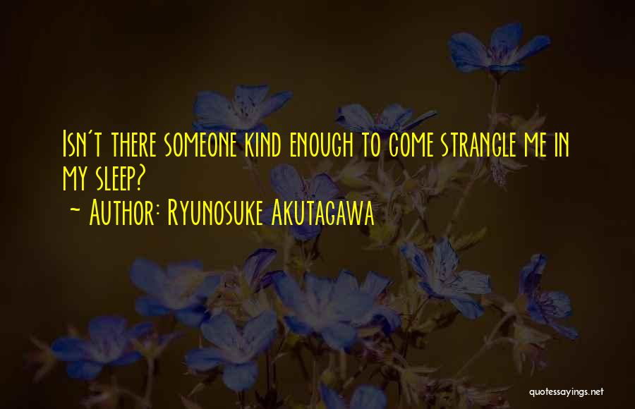 Ryunosuke Akutagawa Quotes: Isn't There Someone Kind Enough To Come Strangle Me In My Sleep?