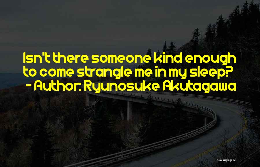 Ryunosuke Akutagawa Quotes: Isn't There Someone Kind Enough To Come Strangle Me In My Sleep?