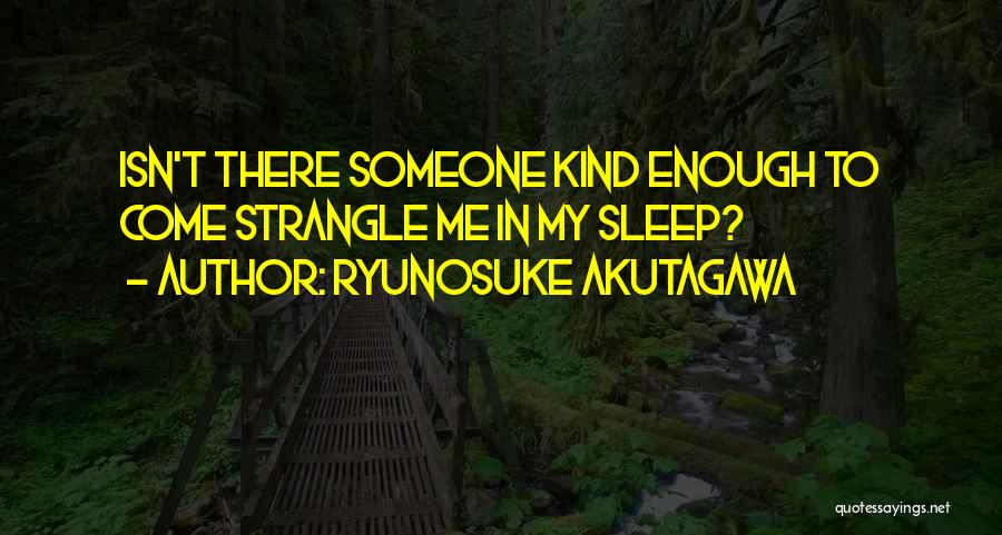 Ryunosuke Akutagawa Quotes: Isn't There Someone Kind Enough To Come Strangle Me In My Sleep?