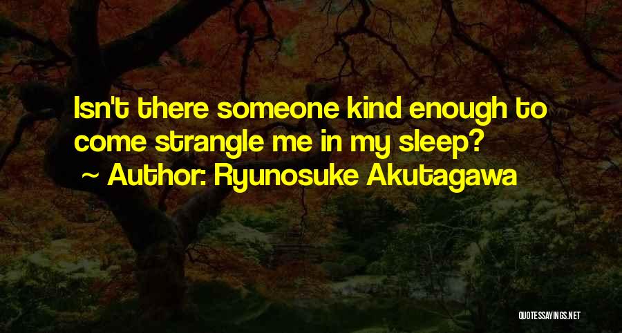 Ryunosuke Akutagawa Quotes: Isn't There Someone Kind Enough To Come Strangle Me In My Sleep?