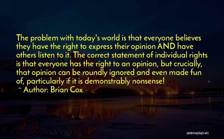 Brian Cox Quotes: The Problem With Today's World Is That Everyone Believes They Have The Right To Express Their Opinion And Have Others