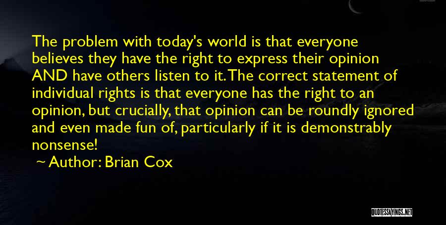 Brian Cox Quotes: The Problem With Today's World Is That Everyone Believes They Have The Right To Express Their Opinion And Have Others