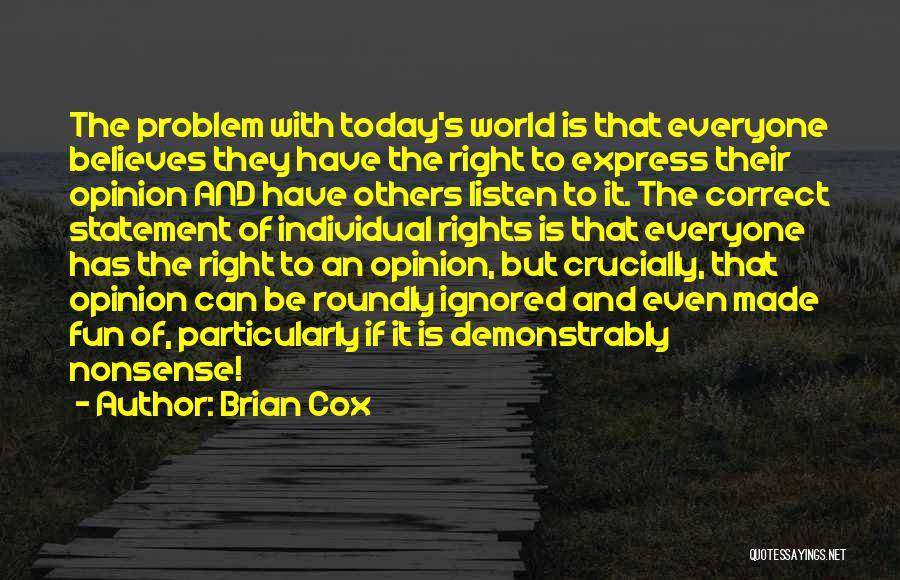 Brian Cox Quotes: The Problem With Today's World Is That Everyone Believes They Have The Right To Express Their Opinion And Have Others