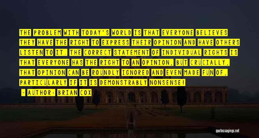 Brian Cox Quotes: The Problem With Today's World Is That Everyone Believes They Have The Right To Express Their Opinion And Have Others