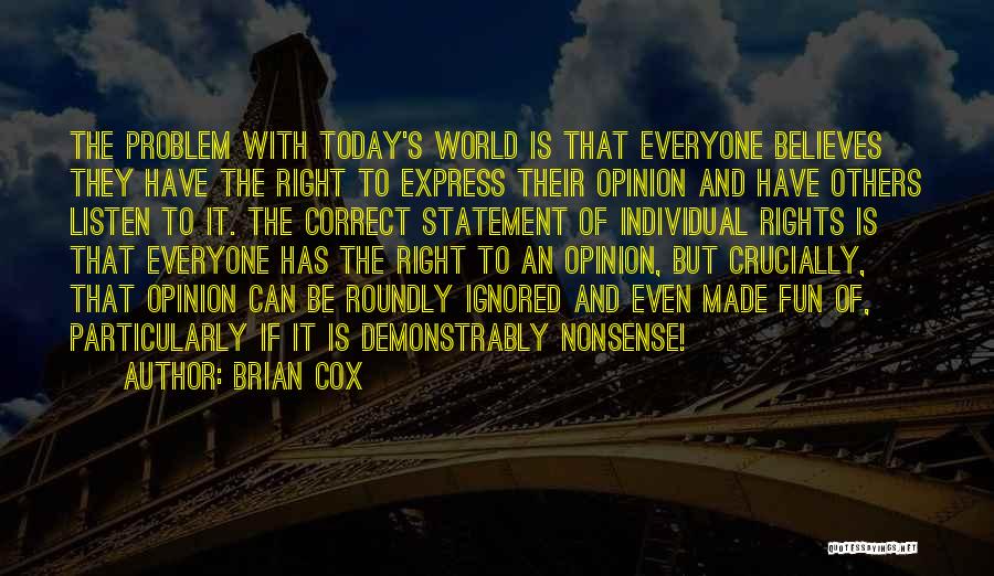 Brian Cox Quotes: The Problem With Today's World Is That Everyone Believes They Have The Right To Express Their Opinion And Have Others