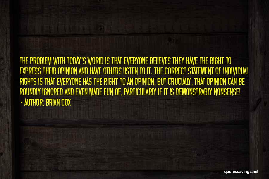 Brian Cox Quotes: The Problem With Today's World Is That Everyone Believes They Have The Right To Express Their Opinion And Have Others