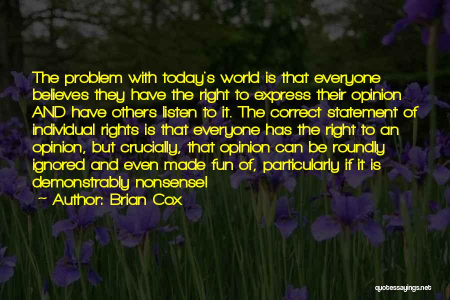 Brian Cox Quotes: The Problem With Today's World Is That Everyone Believes They Have The Right To Express Their Opinion And Have Others