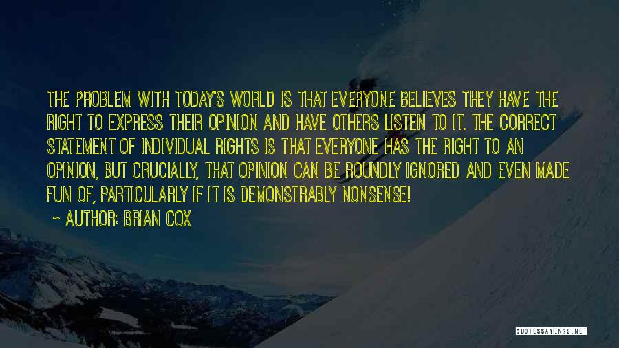 Brian Cox Quotes: The Problem With Today's World Is That Everyone Believes They Have The Right To Express Their Opinion And Have Others