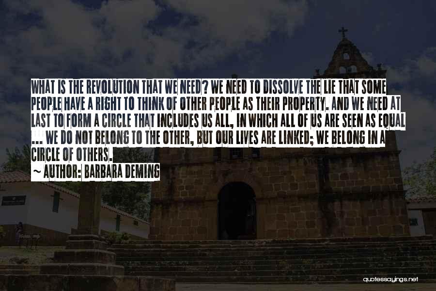 Barbara Deming Quotes: What Is The Revolution That We Need? We Need To Dissolve The Lie That Some People Have A Right To