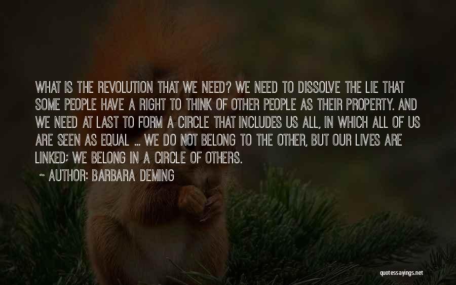 Barbara Deming Quotes: What Is The Revolution That We Need? We Need To Dissolve The Lie That Some People Have A Right To