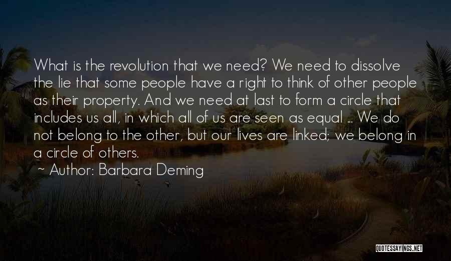 Barbara Deming Quotes: What Is The Revolution That We Need? We Need To Dissolve The Lie That Some People Have A Right To