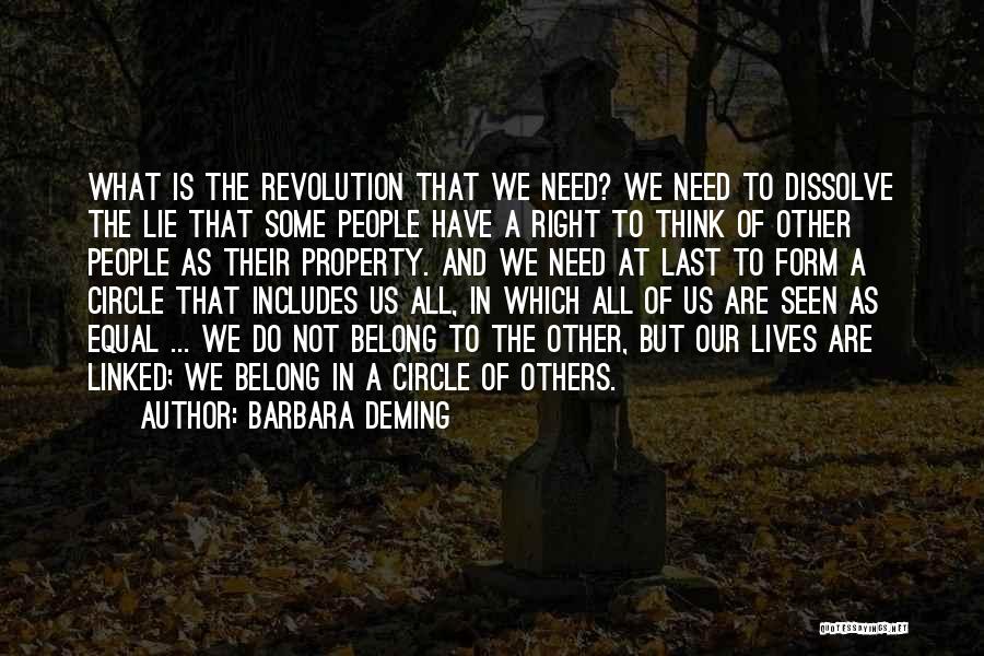 Barbara Deming Quotes: What Is The Revolution That We Need? We Need To Dissolve The Lie That Some People Have A Right To