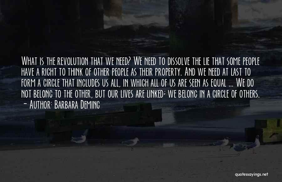 Barbara Deming Quotes: What Is The Revolution That We Need? We Need To Dissolve The Lie That Some People Have A Right To