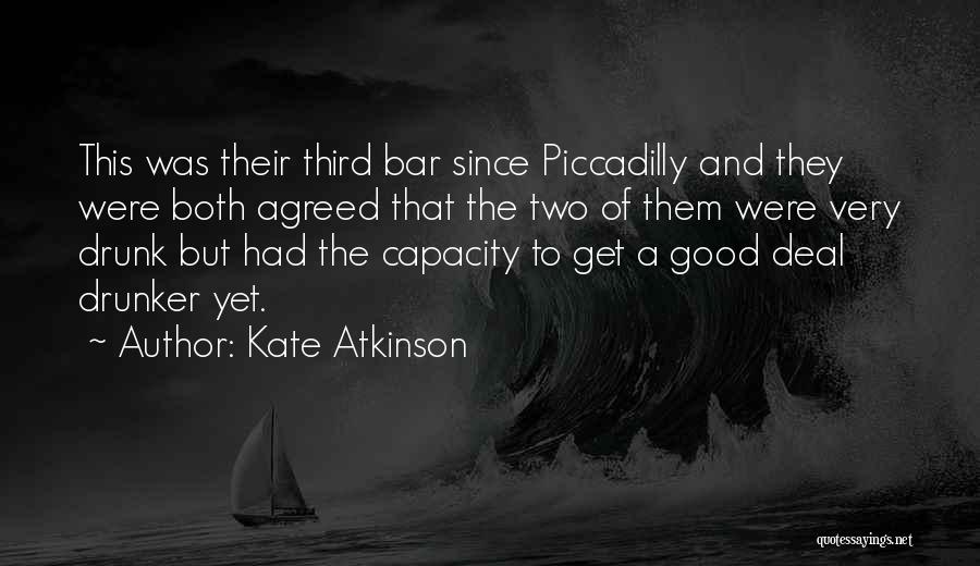 Kate Atkinson Quotes: This Was Their Third Bar Since Piccadilly And They Were Both Agreed That The Two Of Them Were Very Drunk